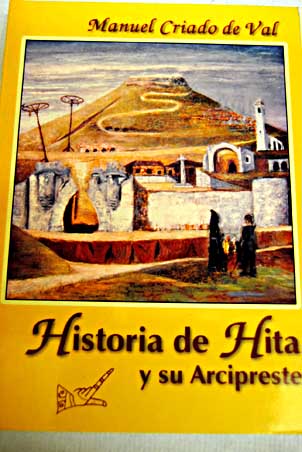 Historia de Hita y su Arcipreste vida y muerte de una villa mozrabe / Manuel Criado de Val