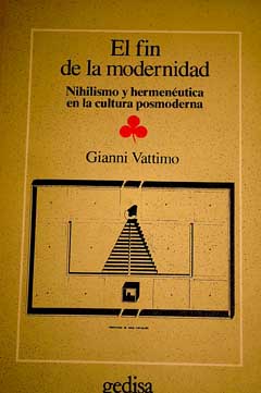 El fn de la modernidad nihilismo y hermenutica en la cultura posmoderna / Gianni Vattimo