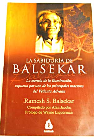 La sabiduría de Balsekar la esencia de la Iluminación expuesta por uno de los principales maestros del Vedanta Advaita / Ramesh S Balsekar
