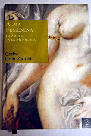 Alma femenina la mujer en la mitologa / Carlos Goi Zubieta