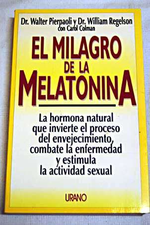 El milagro de la melatonina la hormona natural que invierte el proceso de envejecimiento combate la enfermedad y prolonga la vida sexual / Walter Pierpaoli