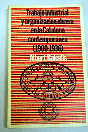 Trabajo industrial y organizacin obrera en la Catalua contempornea 1900 1936 / Albert Balcells