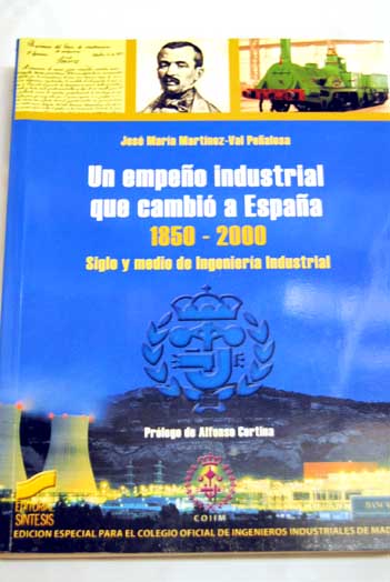 Un empeo industrial que cambi a Espaa 1850 2000 siglo y medio de ingeniera industrial / Jos Mara Martnez Val