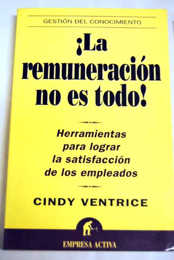 La remuneracin no es todo herramientas para lograr la satisfaccin de los empleados / Cindy Ventrice