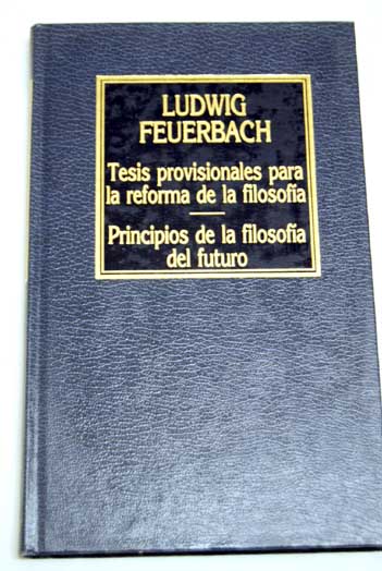 Tesis provisionales para la reforma de la filosofia Principios de la filosofa del futuro / Ludwig Feuerbach