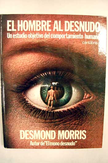 El hombre al desnudo un estudio objetivo de comportamiento humano / Desmond Morris