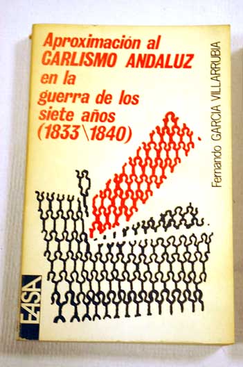 Aproximacin al carlismo andaluz en la guerra de los siete aos 1833 1840 / Fernando Garca Villarrubia