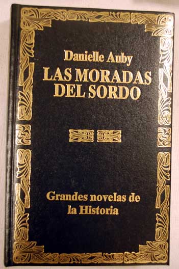 Las moradas del sordo la novelesca vida de Goya en toda su grandeza / Danielle Auby
