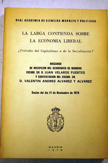 La larga contienda sobre la economa liberal preludio del capitalismo o de la socializacin discurso de recepcin / Juan Velarde Fuertes