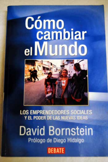 Cmo cambiar el mundo los emprendedores sociales y el poder de las nuevas ideas / David Bornstein