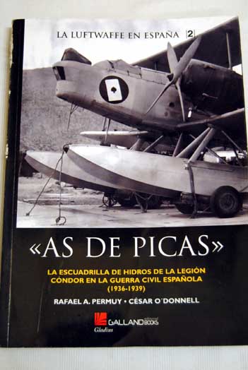 As de picas la escuadrilla de hidros de la Legin Cndor en la Guerra Civil Espaola 1936 1939 / Rafael A Permuy Lpez