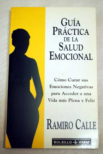 Gua prctica de la salud emocional cmo curar sus emociones negativas para acceder a una vida ms plena y feliz / Ramiro Calle