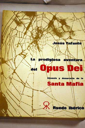 La prodigiosa aventura del Opus Dei gnesis y desarrollo de la Santa Mafia / Jess Ynfante