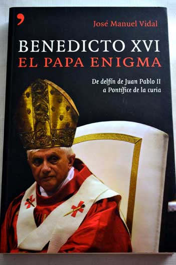 Benedicto XVI el Papa enigma de delfn de Juan Pablo II a Pontfice de la curia / Jos Manuel Vidal
