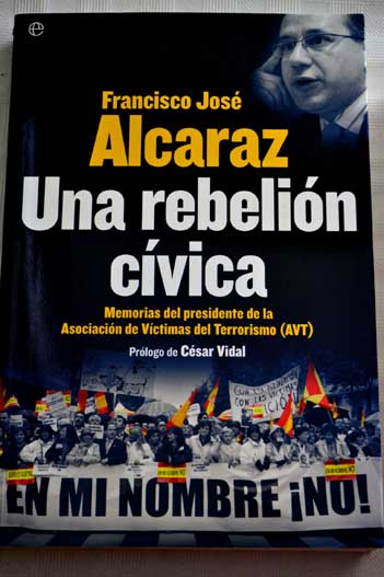 Una rebelin cvica memorias del presidente de la Asociacin de Vctimas del Terrorismo AVT / Francisco Jos Alcaraz