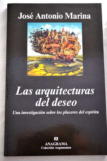 Las arquitecturas del deseo una investigacin sobre los placeres del espritu / Jos Antonio Marina