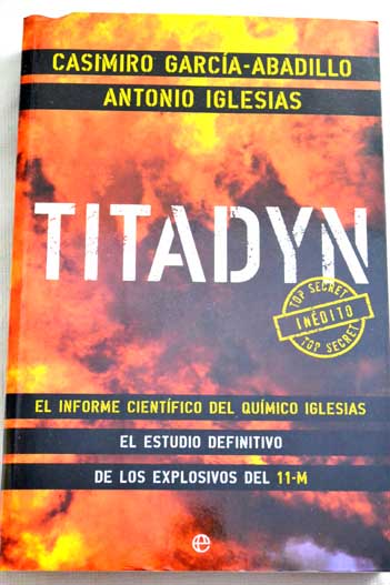 Titadyn el informe cientfico del qumico Iglesias el estudio definitivo de los explosivos del 11 M / Casimiro Garca Abadillo