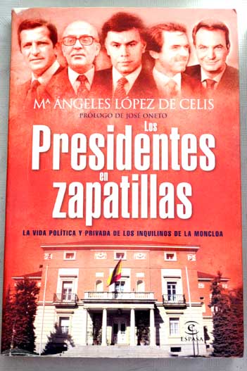 Los presidentes en zapatillas la vida poltica y privada de los inquilinos de la Moncloa / Mara ngeles Lpez de Celis
