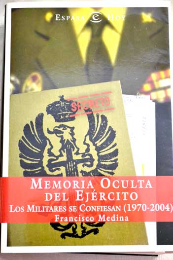 Memoria oculta del Ejrcito los militares se confiesan 1970 2004 / Francisco Medina