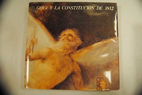 Goya y la Constitucin de 1812 Museo Municipal diciembre 1982 enero 1983 / Francisco de Goya