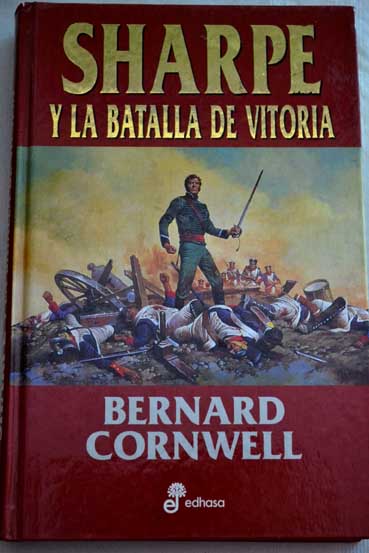 Sharpe y la batalla de Vitoria Richard Sharpe y la ltima campaa en la Pennsula de febrero a junio de 1813 / Bernard Cornwell