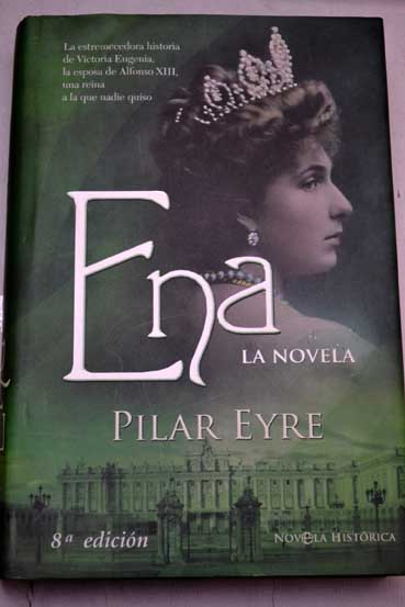 Ena la estremecedora historia de Victoria Eugenia la esposa de Alfonso XIII una reina a la que nadie quiso / Pilar Eyre
