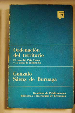 Ordenacin del territorio el caso del Pas Vasco y su zona de influencia / Gonzalo Senz de Buruaga