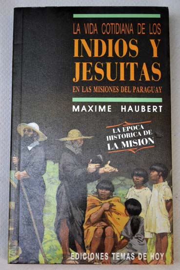 La vida cotidiana de los indios y jesuitas en las misiones del Paraguay / Maxime Haubert