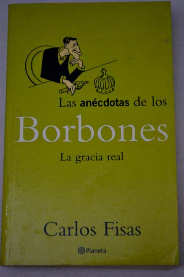 Las ancdotas de los Borbones la gracia real / Carlos Fisas