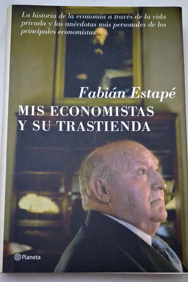 Mis economistas y su trastienda la historia de la economa a travs de la vida privada y las ancdotas ms personales de los principales economistas / Fabin Estap