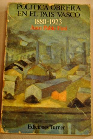 Poltica obrera en el Pas Vasco 1880 1923 / Juan Pablo Fusi