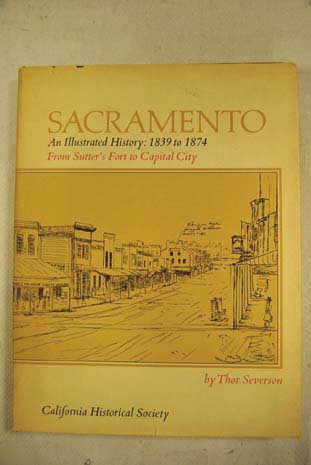 Sacramento AN illustrated History 1839 to 1874 from sutter s Fort to Capital City / Thor Severson