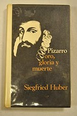 Pizarro oro gloria y muerte / Siegfried Huber