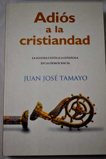 Adis a la cristiandad la Iglesia catlica espaola en la democracia / Juan Jos Tamayo Acosta