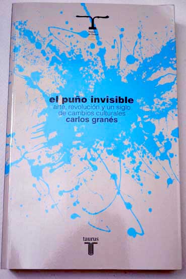 El puo invisible arte revolucin y un siglo de cambios culturales / Carlos Grans