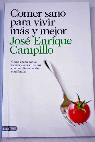 Comer sano para vivir ms y mejor cmo aadir aos a tu vida y vida a tus aos con una alimentacin equilibrada / Jos Enrique Campillo lvarez