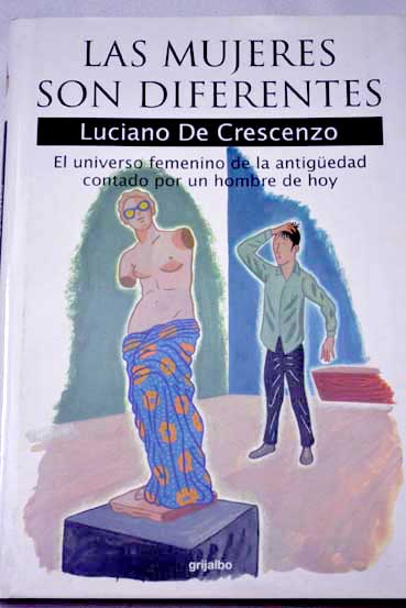 Las mujeres son diferentes el universo femenino de la antigedad contado por un hombre de hoy / Luciano De Crescenzo