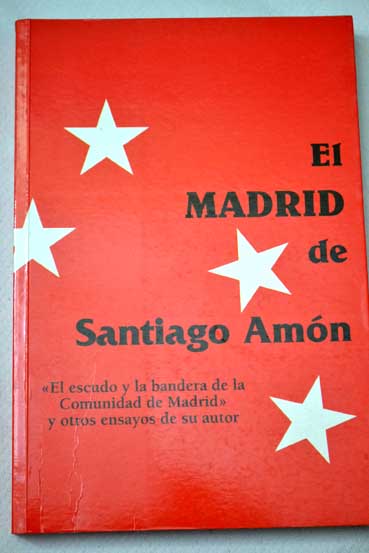 El Madrid de Santiago Amn El escudo y la bandera de la Comunidad de Madrid y otros ensayos de su autor / Santiago Amn