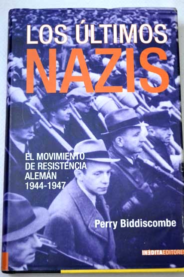 Los ltimos nazis el movimiento de resistencia alemn 1944 1947 / Perry Biddiscombe
