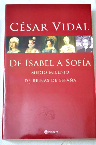 De Isabel a Sofa medio milenio de reinas de Espaa / Csar Vidal