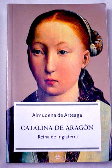 Catalina de Aragn reina de Inglaterra / Almudena de Arteaga