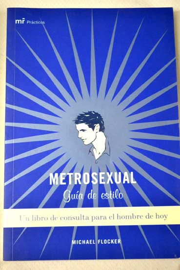 Metrosexual gua de estilo un libro de consulta para el hombre de hoy / Michael Flocker