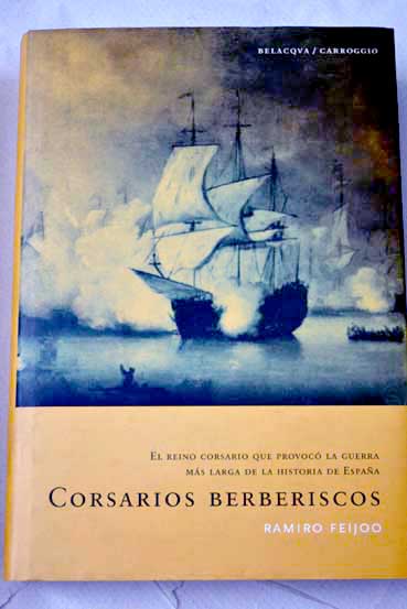 Corsarios berberiscos el reino corsario que provoc la guerra ms larga de la historia de Espaa / Ramiro Feijoo
