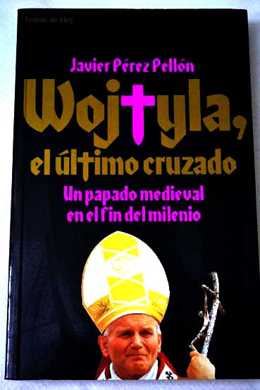 Wojtyla el último cruzado un papado medieval en el fin del milenio / Javier Pérez Pellón