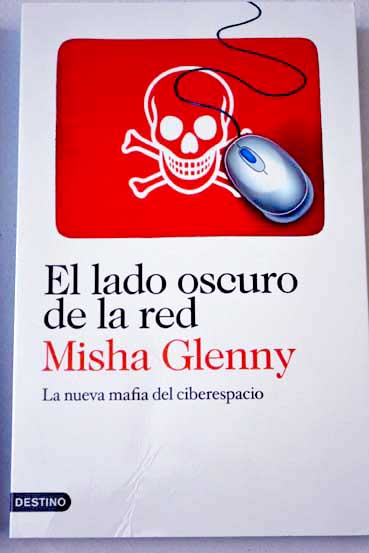El lado oscuro de la red la nueva mafia del ciberespacio / Misha Glenny