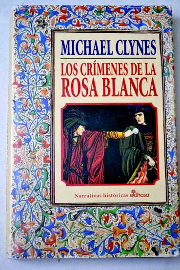 Los crmenes de la Rosa Blanca diario de Sir Roger Shallot con las primeras referencias a perversas conjuras y espantosos crmenes perpetrados durante el reinado de Enrique VIII de Inglaterra / Michael Clynes