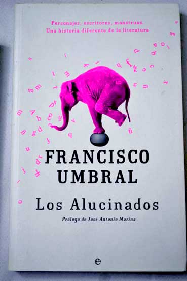Los alucinados personajes escritores monstruos una historia diferente de la literatura / Francisco Umbral