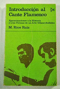 Introduccin al Cante Flamenco aproximaciones a la historia y a las formas de un arte gitano andaluz / Manuel Ros Ruiz