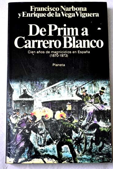 De Prim a Carrero Blanco cien aos de magnicidios en Espaa 1870 1973 / Francisco Narbona