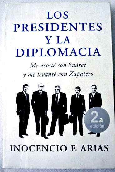 Los presidentes y la diplomacia me acost con Surez y me levant con Zapatero / Inocencio Arias